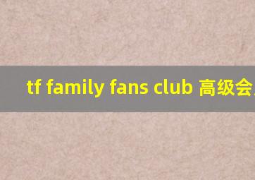 tf family fans club 高级会员